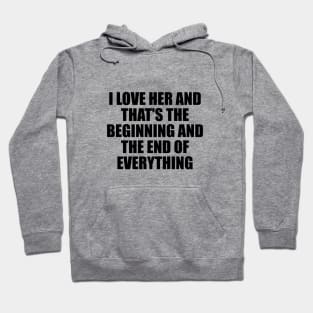 I Love Her and that's the beginning and the end of everything Hoodie